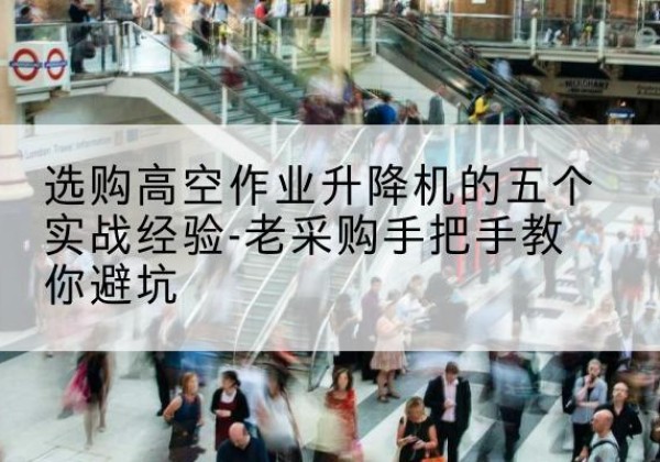 博罗高空作业升降机厂家-选购高空作业升降机的五个实战经验-老采购手把手教你避坑