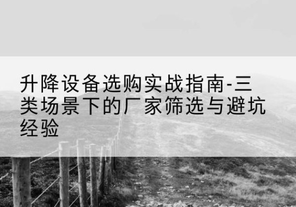 博罗移动式升降机厂家推荐-升降设备选购实战指南-三类场景下的厂家筛选与避坑经验