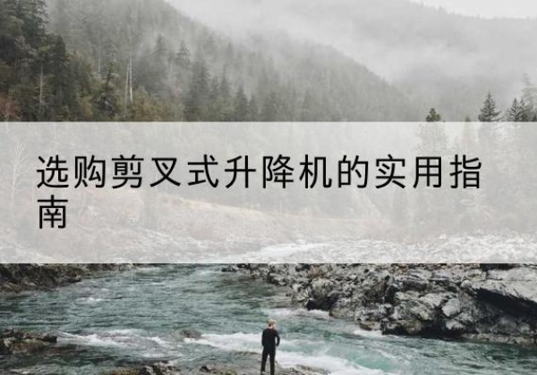 博罗剪叉式升降机怎么选-选购剪叉式升降机的实用指南