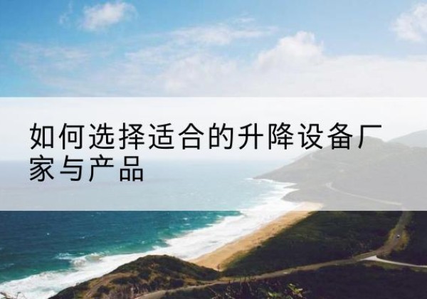博罗电动升降平台厂家-如何选择适合的升降设备厂家与产品